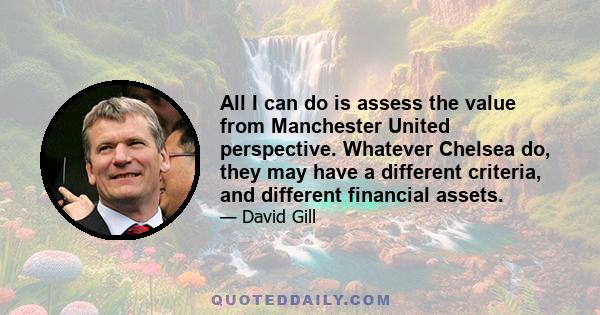 All I can do is assess the value from Manchester United perspective. Whatever Chelsea do, they may have a different criteria, and different financial assets.