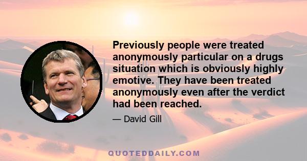 Previously people were treated anonymously particular on a drugs situation which is obviously highly emotive. They have been treated anonymously even after the verdict had been reached.