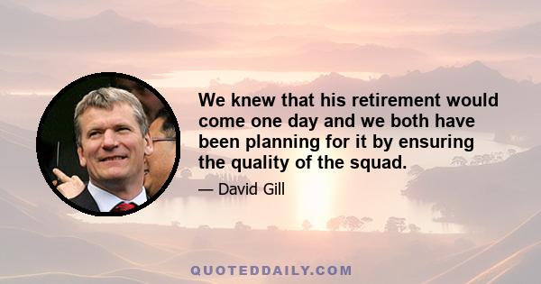 We knew that his retirement would come one day and we both have been planning for it by ensuring the quality of the squad.