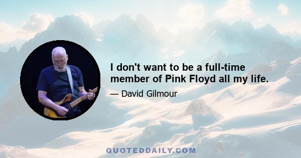 I don't want to be a full-time member of Pink Floyd all my life.