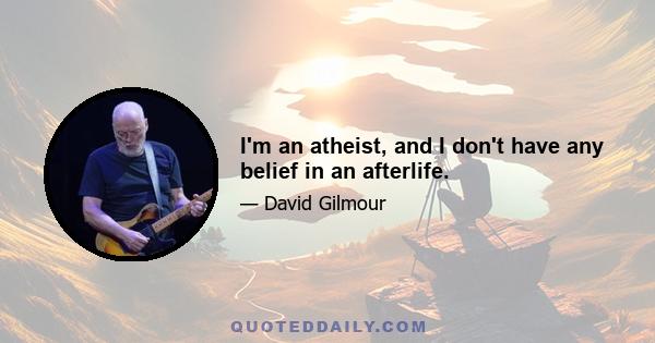 I'm an atheist, and I don't have any belief in an afterlife.