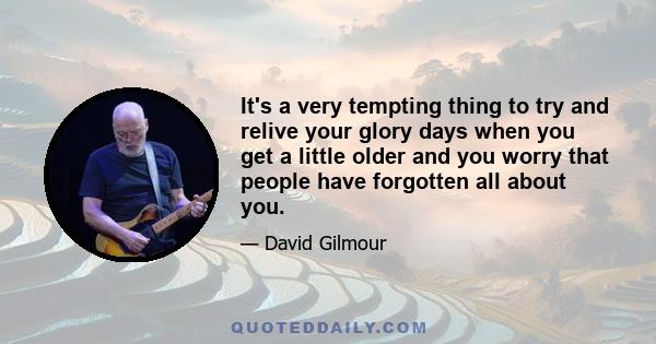 It's a very tempting thing to try and relive your glory days when you get a little older and you worry that people have forgotten all about you.