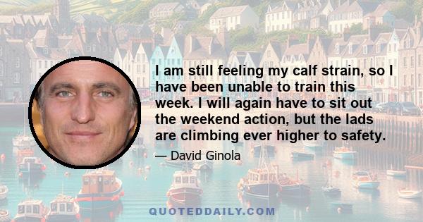 I am still feeling my calf strain, so I have been unable to train this week. I will again have to sit out the weekend action, but the lads are climbing ever higher to safety.