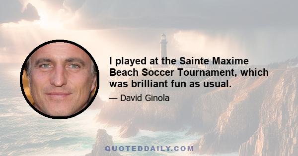 I played at the Sainte Maxime Beach Soccer Tournament, which was brilliant fun as usual.