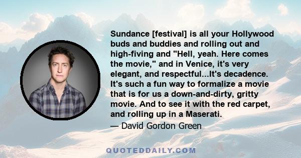 Sundance [festival] is all your Hollywood buds and buddies and rolling out and high-fiving and Hell, yeah. Here comes the movie, and in Venice, it's very elegant, and respectful...It's decadence. It's such a fun way to