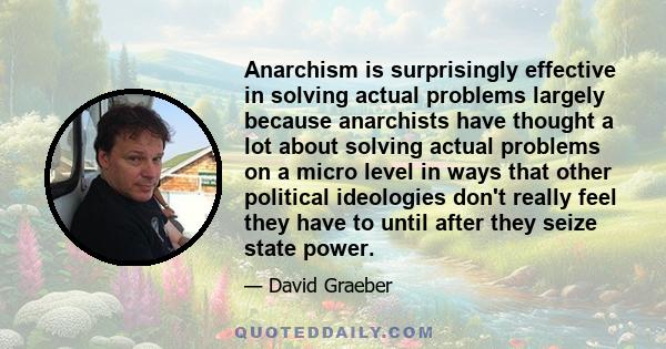 Anarchism is surprisingly effective in solving actual problems largely because anarchists have thought a lot about solving actual problems on a micro level in ways that other political ideologies don't really feel they