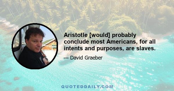 Aristotle [would] probably conclude most Americans, for all intents and purposes, are slaves.