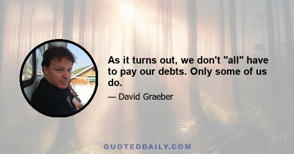 As it turns out, we don't all have to pay our debts. Only some of us do.