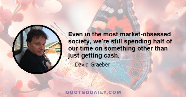 Even in the most market-obsessed society, we're still spending half of our time on something other than just getting cash.