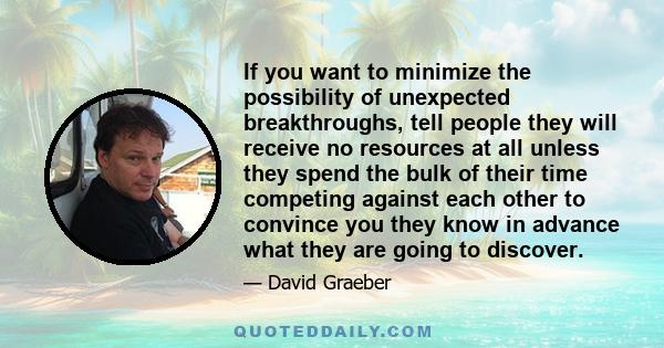 If you want to minimize the possibility of unexpected breakthroughs, tell people they will receive no resources at all unless they spend the bulk of their time competing against each other to convince you they know in