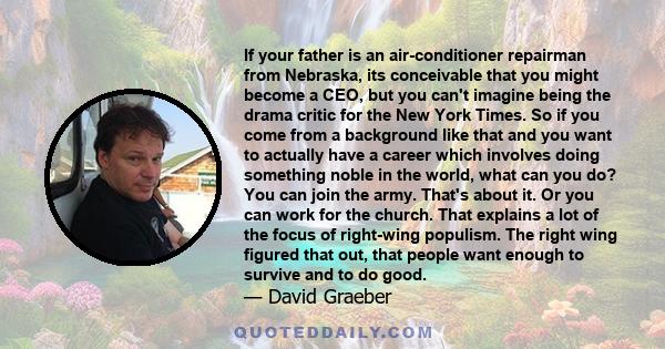 If your father is an air-conditioner repairman from Nebraska, its conceivable that you might become a CEO, but you can't imagine being the drama critic for the New York Times. So if you come from a background like that