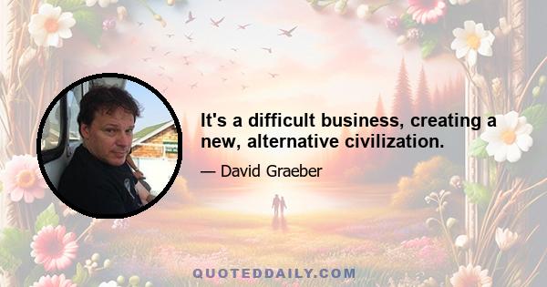 It's a difficult business, creating a new, alternative civilization.