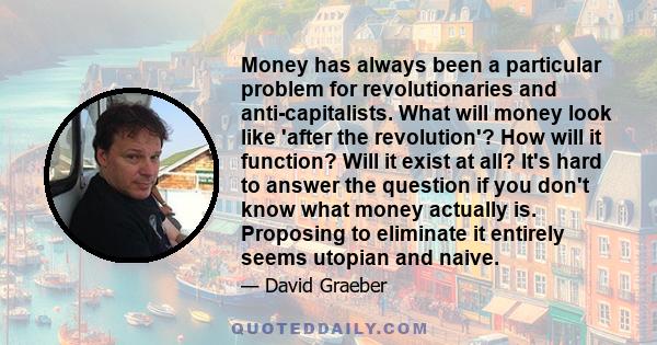 Money has always been a particular problem for revolutionaries and anti-capitalists. What will money look like 'after the revolution'? How will it function? Will it exist at all? It's hard to answer the question if you