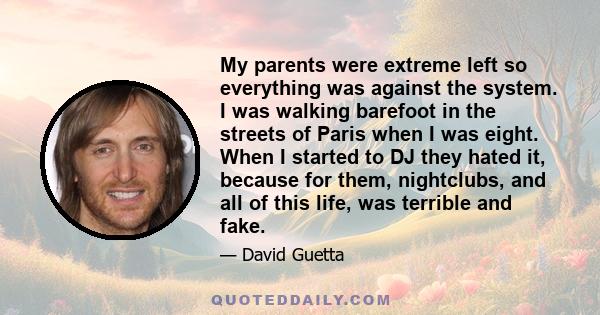 My parents were extreme left so everything was against the system. I was walking barefoot in the streets of Paris when I was eight. When I started to DJ they hated it, because for them, nightclubs, and all of this life, 