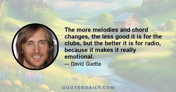 The more melodies and chord changes, the less good it is for the clubs, but the better it is for radio, because it makes it really emotional.