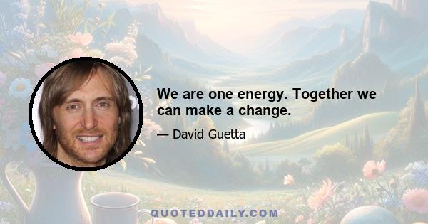 We are one energy. Together we can make a change.