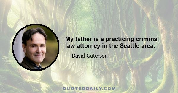 My father is a practicing criminal law attorney in the Seattle area.