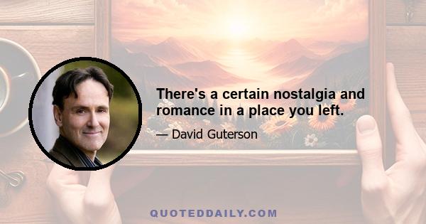 There's a certain nostalgia and romance in a place you left.