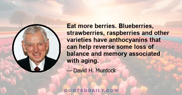 Eat more berries. Blueberries, strawberries, raspberries and other varieties have anthocyanins that can help reverse some loss of balance and memory associated with aging.