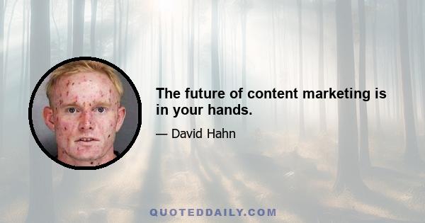 The future of content marketing is in your hands.