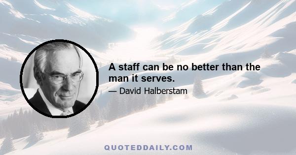 A staff can be no better than the man it serves.