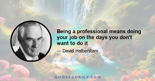 Being a professional means doing your job on the days you don't want to do it