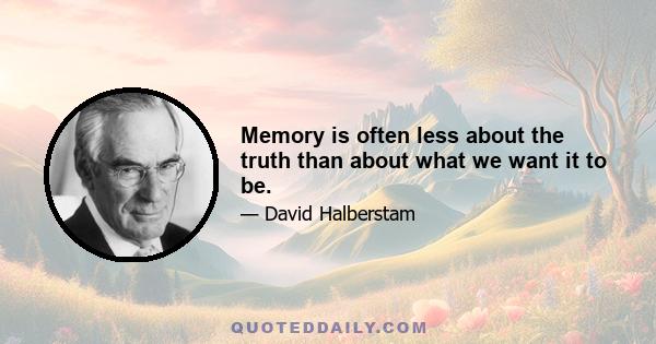 Memory is often less about the truth than about what we want it to be.