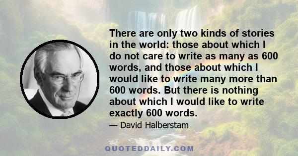 There are only two kinds of stories in the world: those about which I do not care to write as many as 600 words, and those about which I would like to write many more than 600 words. But there is nothing about which I