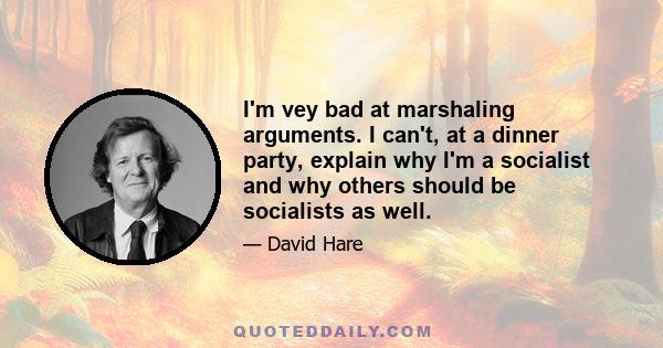 I'm vey bad at marshaling arguments. I can't, at a dinner party, explain why I'm a socialist and why others should be socialists as well.