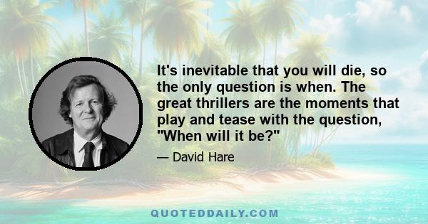 It's inevitable that you will die, so the only question is when. The great thrillers are the moments that play and tease with the question, When will it be?