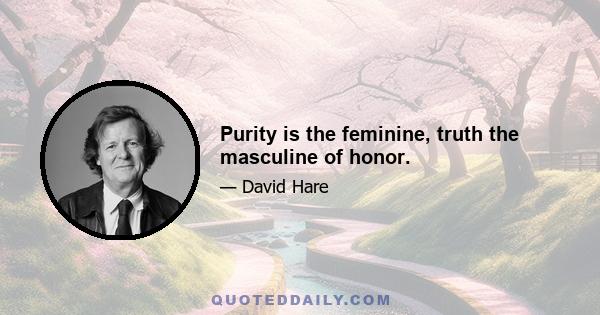 Purity is the feminine, truth the masculine of honor.