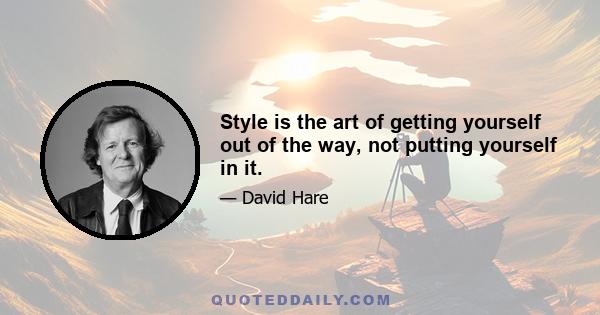 Style is the art of getting yourself out of the way, not putting yourself in it.