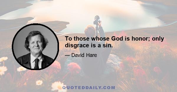 To those whose God is honor; only disgrace is a sin.