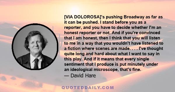 [VIA DOLOROSA]'s pushing Broadway as far as it can be pushed. I stand before you as a reporter, and you have to decide whether I'm an honest reporter or not. And if you're convinced that I am honest, then I think that