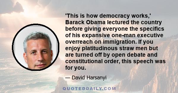 'This is how democracy works,' Barack Obama lectured the country before giving everyone the specifics of his expansive one-man executive overreach on immigration. If you enjoy platitudinous straw men but are turned off