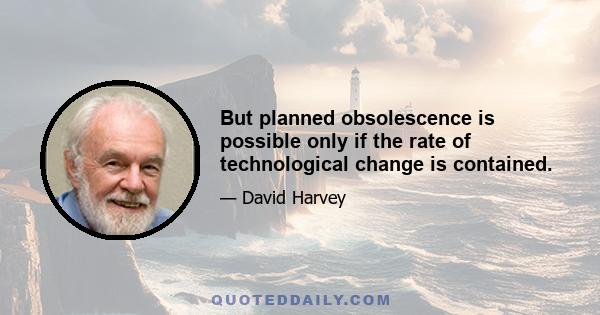 But planned obsolescence is possible only if the rate of technological change is contained.