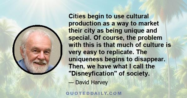 Cities begin to use cultural production as a way to market their city as being unique and special. Of course, the problem with this is that much of culture is very easy to replicate. The uniqueness begins to disappear.