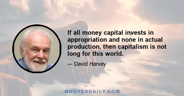 If all money capital invests in appropriation and none in actual production, then capitalism is not long for this world.