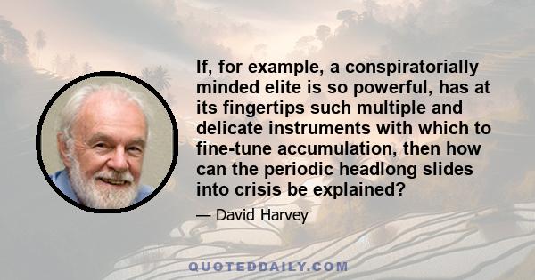 If, for example, a conspiratorially minded elite is so powerful, has at its fingertips such multiple and delicate instruments with which to fine-tune accumulation, then how can the periodic headlong slides into crisis