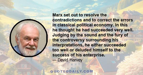 Marx set out to resolve the contradictions and to correct the errors in classical political economy. In this he thought he had succeeded very well. Judging by the sound and the fury of the controversy surrounding his