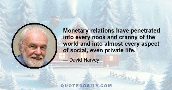 Monetary relations have penetrated into every nook and cranny of the world and into almost every aspect of social, even private life.