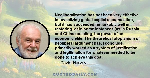 Neoliberalization has not been very effective in revitalizing global capital accumulation, but it has succeeded remarkably well in restoring, or in some instances (as in Russia and China) creating, the power of an