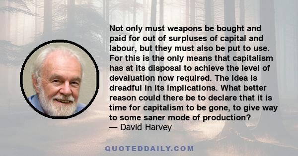 Not only must weapons be bought and paid for out of surpluses of capital and labour, but they must also be put to use. For this is the only means that capitalism has at its disposal to achieve the level of devaluation