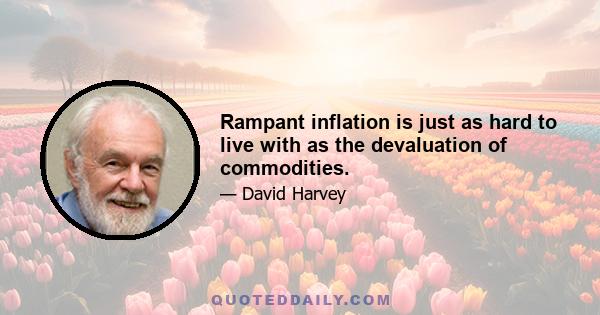 Rampant inflation is just as hard to live with as the devaluation of commodities.