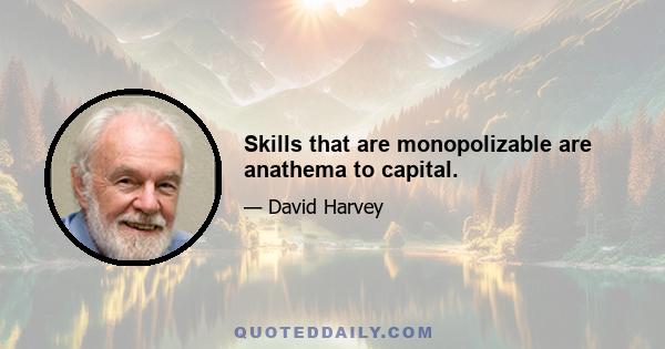 Skills that are monopolizable are anathema to capital.