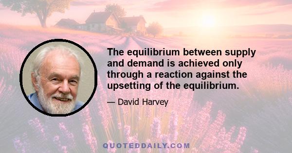 The equilibrium between supply and demand is achieved only through a reaction against the upsetting of the equilibrium.