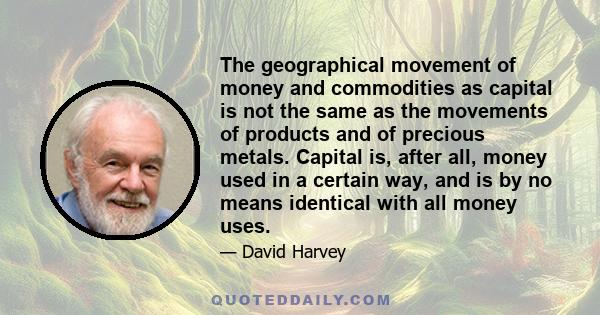 The geographical movement of money and commodities as capital is not the same as the movements of products and of precious metals. Capital is, after all, money used in a certain way, and is by no means identical with