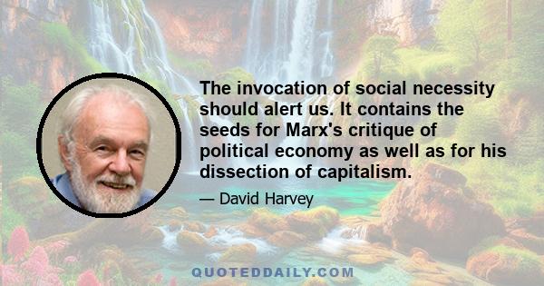 The invocation of social necessity should alert us. It contains the seeds for Marx's critique of political economy as well as for his dissection of capitalism.