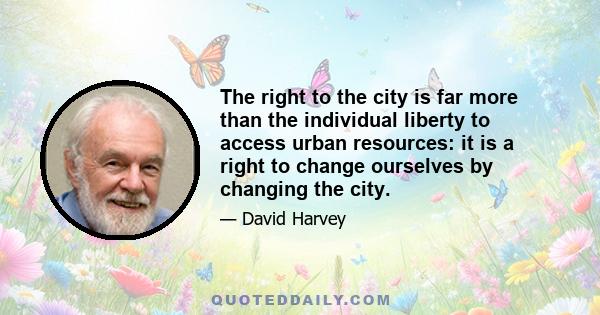 The right to the city is far more than the individual liberty to access urban resources: it is a right to change ourselves by changing the city.