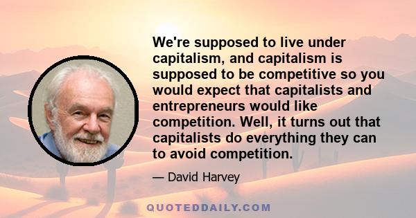 We're supposed to live under capitalism, and capitalism is supposed to be competitive so you would expect that capitalists and entrepreneurs would like competition. Well, it turns out that capitalists do everything they 